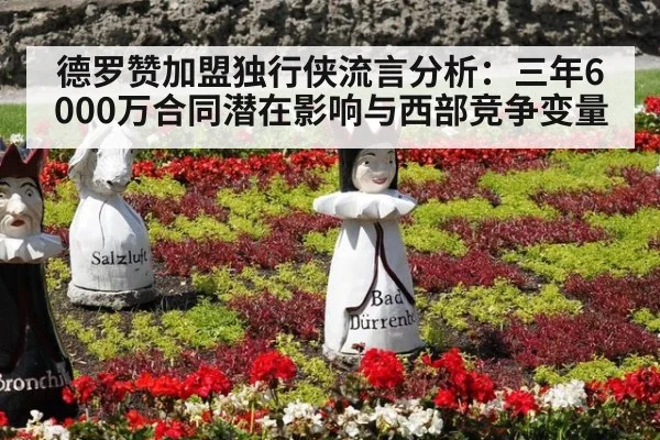 德罗赞加盟独行侠流言分析:三年6000万合同潜在影响与西部竞争变量