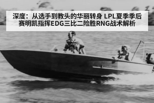 深度:从选手到教头的华丽转身 LPL夏季季后赛明凯指挥EDG三比二险胜RNG战术解析