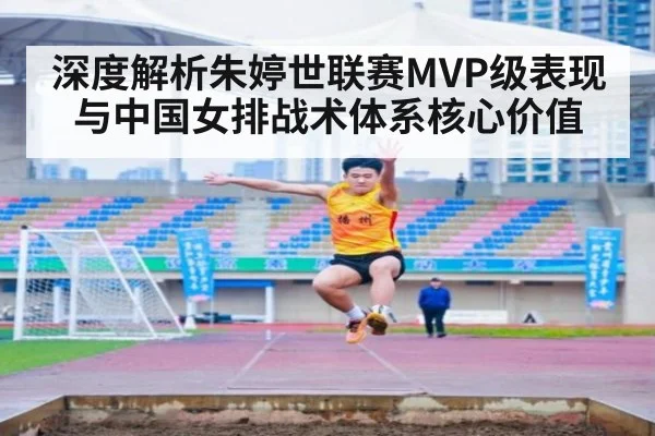 深度解析朱婷世联赛MVP级表现与中国女排战术体系核心价值