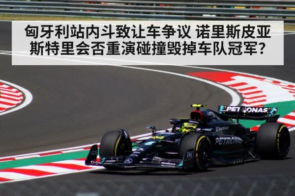 匈牙利站内斗致让车争议 诺里斯皮亚斯特里会否重演碰撞毁掉车队冠军？