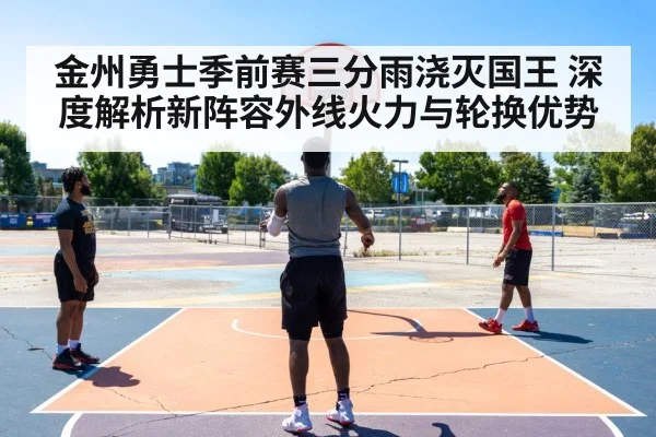 金州勇士季前赛三分雨浇灭国王 深度解析新阵容外线火力与轮换优势