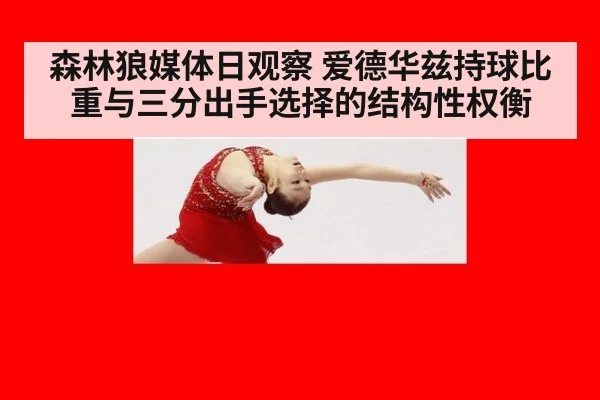 森林狼媒体日观察 爱德华兹持球比重与三分出手选择的结构性权衡